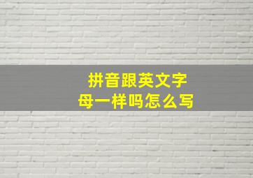 拼音跟英文字母一样吗怎么写