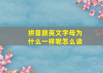 拼音跟英文字母为什么一样呢怎么读