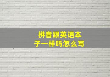 拼音跟英语本子一样吗怎么写