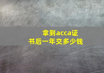 拿到acca证书后一年交多少钱