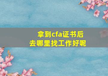 拿到cfa证书后去哪里找工作好呢