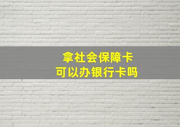 拿社会保障卡可以办银行卡吗