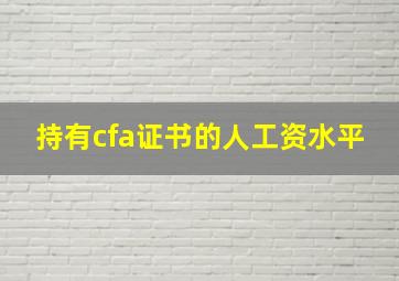 持有cfa证书的人工资水平