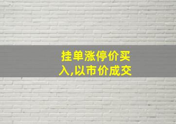 挂单涨停价买入,以市价成交