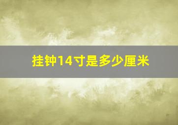 挂钟14寸是多少厘米