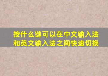 按什么键可以在中文输入法和英文输入法之间快速切换