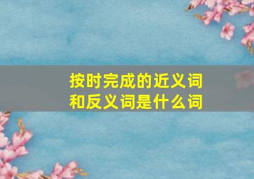 按时完成的近义词和反义词是什么词