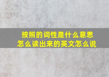 按照的词性是什么意思怎么读出来的英文怎么说