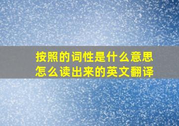 按照的词性是什么意思怎么读出来的英文翻译