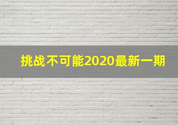 挑战不可能2020最新一期