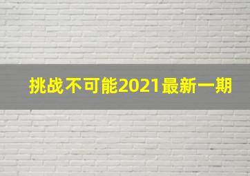 挑战不可能2021最新一期