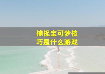 捕捉宝可梦技巧是什么游戏