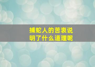 捕蛇人的苦衷说明了什么道理呢