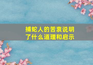 捕蛇人的苦衷说明了什么道理和启示