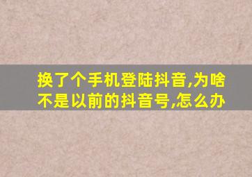 换了个手机登陆抖音,为啥不是以前的抖音号,怎么办