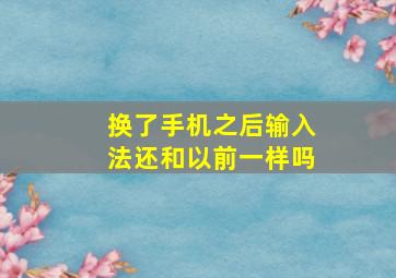 换了手机之后输入法还和以前一样吗