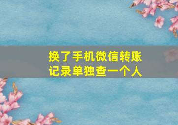 换了手机微信转账记录单独查一个人