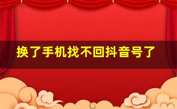 换了手机找不回抖音号了