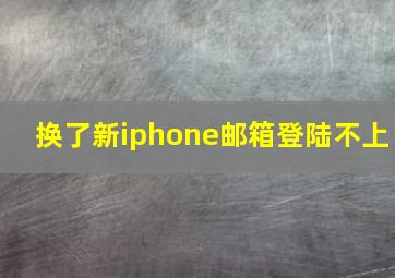 换了新iphone邮箱登陆不上