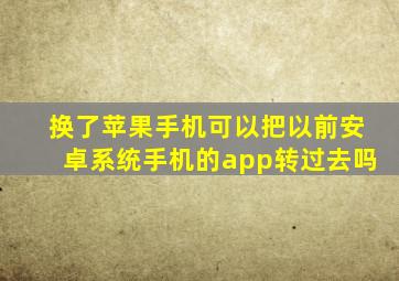 换了苹果手机可以把以前安卓系统手机的app转过去吗