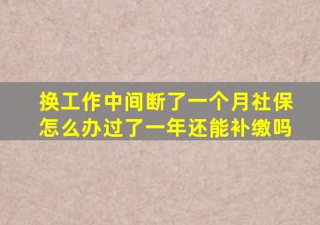 换工作中间断了一个月社保怎么办过了一年还能补缴吗