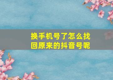 换手机号了怎么找回原来的抖音号呢