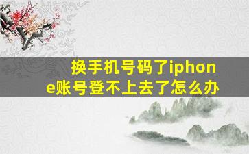 换手机号码了iphone账号登不上去了怎么办