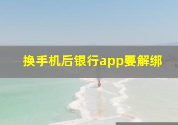 换手机后银行app要解绑