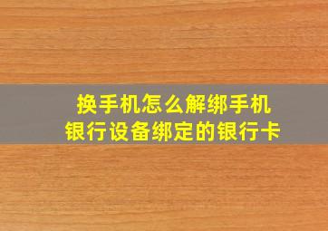 换手机怎么解绑手机银行设备绑定的银行卡