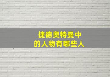 捷德奥特曼中的人物有哪些人