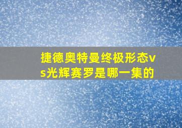 捷德奥特曼终极形态vs光辉赛罗是哪一集的