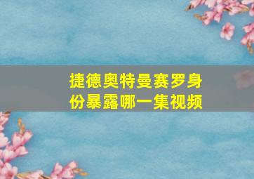 捷德奥特曼赛罗身份暴露哪一集视频