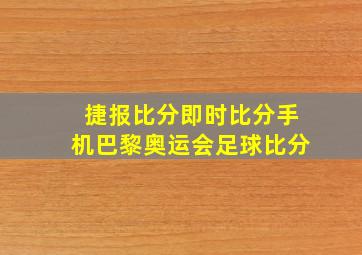 捷报比分即时比分手机巴黎奥运会足球比分