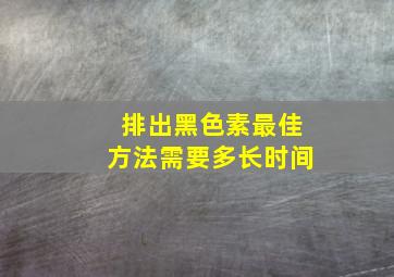 排出黑色素最佳方法需要多长时间