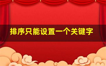 排序只能设置一个关键字