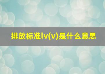 排放标准lv(v)是什么意思