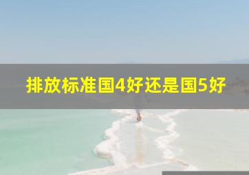 排放标准国4好还是国5好