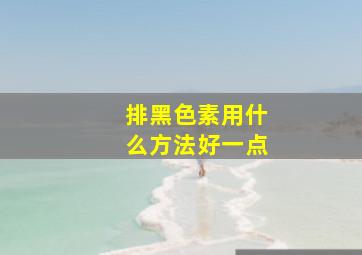 排黑色素用什么方法好一点