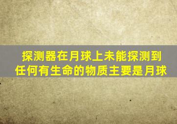 探测器在月球上未能探测到任何有生命的物质主要是月球