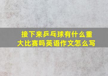 接下来乒乓球有什么重大比赛吗英语作文怎么写