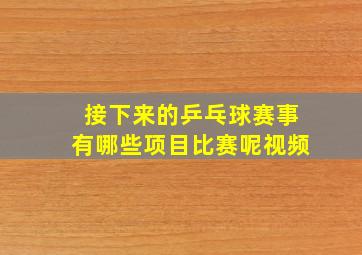 接下来的乒乓球赛事有哪些项目比赛呢视频