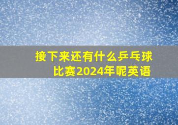 接下来还有什么乒乓球比赛2024年呢英语