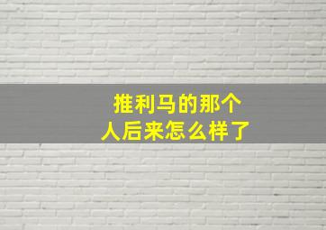 推利马的那个人后来怎么样了