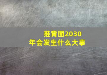 推背图2030年会发生什么大事