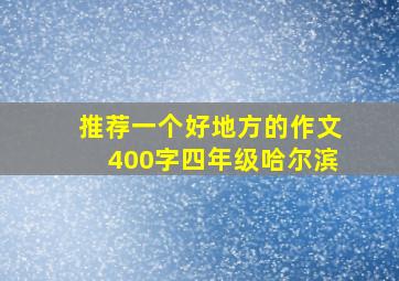 推荐一个好地方的作文400字四年级哈尔滨