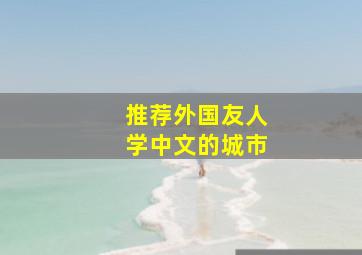 推荐外国友人学中文的城市