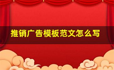 推销广告模板范文怎么写