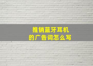 推销蓝牙耳机的广告词怎么写