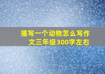 描写一个动物怎么写作文三年级300字左右