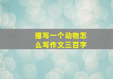 描写一个动物怎么写作文三百字